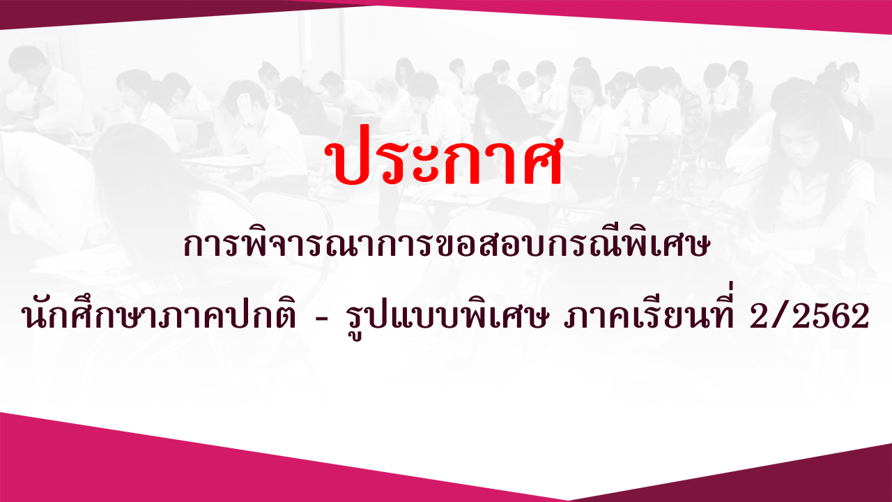 การพิจารณาคำร้องขอสอบกรณีพิเศษ ภาคเรียนที่ 1/2562 ภาคปกติและรูปแปบพิเศษ