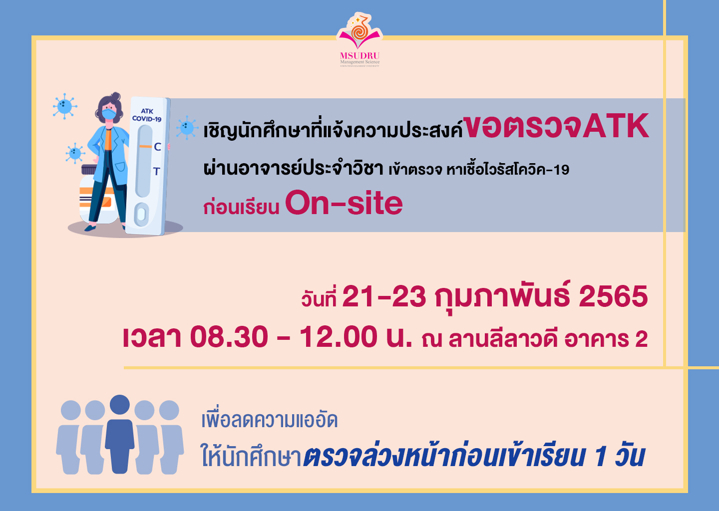 ประชาสัมพันธ์เชิญนักศึกษาที่แจ้งความประสงค์ขอตรวจATKผ่านอาจารย์ประจำวิชาเข้าตรวจหาเชื้อไวรัสโควิค-19 ตอนเรียน on siteวันที่ 21-23 กุมภาพันธ์ 2565เวลา 08.30-12.00 น. ณ ลานลีลาวดี อาคาร 2 มหาวิทยาลัยราชภัฏอุดรธานี